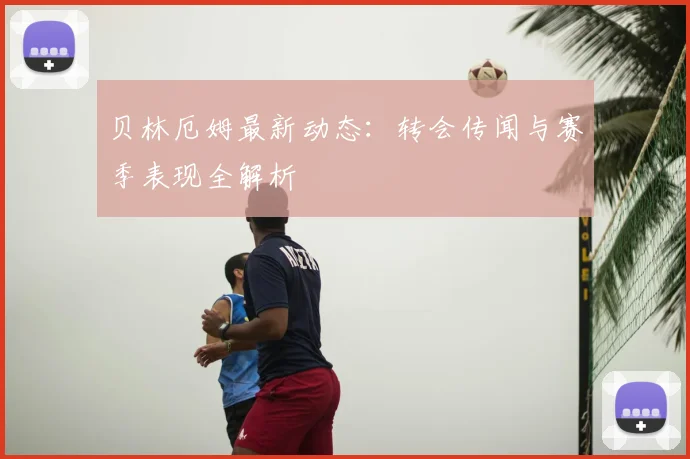 贝林厄姆最新动态:转会传闻与赛季表现全解析