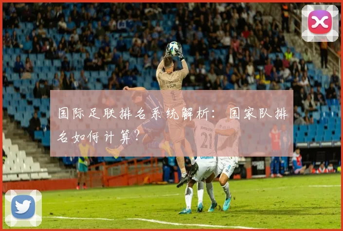 国际足联排名系统解析：国家队排名如何计算？