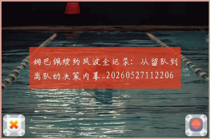 姆巴佩续约风波全记录：从留队到离队的决策内幕_20260527112206