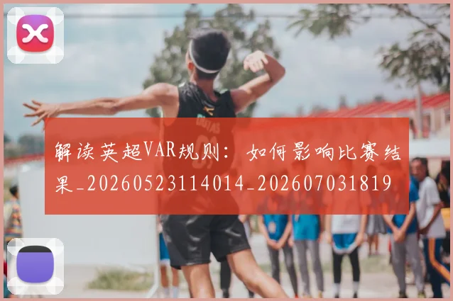 解读英超VAR规则:如何影响比赛结果_20260523114014_20260703181946