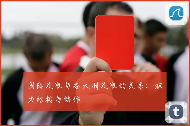 国际足联与各大洲足联的关系：权力结构与协作