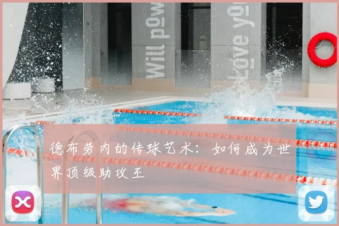 德布劳内的传球艺术：如何成为世界顶级助攻王