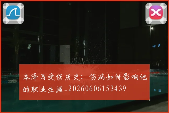 本泽马受伤历史:伤病如何影响他的职业生涯_20260606153439