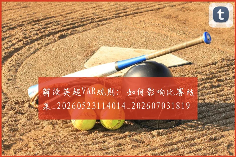解读英超VAR规则：如何影响比赛结果_20260523114014_20260703181946