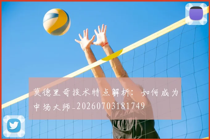 莫德里奇技术特点解析：如何成为中场大师_20260703181749