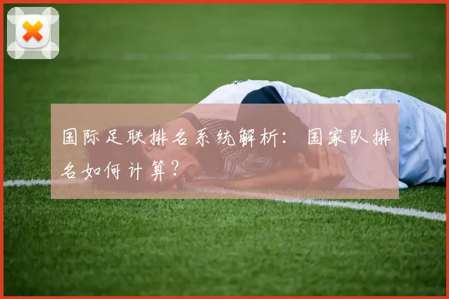 国际足联排名系统解析:国家队排名如何计算?