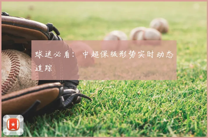 球迷必看：中超保级形势实时动态追踪