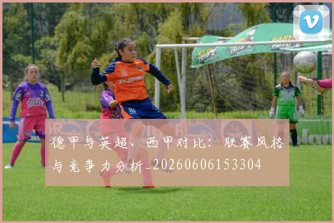 德甲与英超、西甲对比：联赛风格与竞争力分析_20260606153304