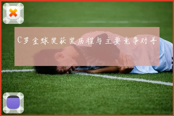 C罗金球奖获奖历程与主要竞争对手