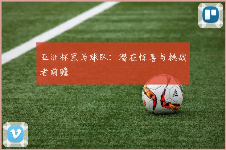亚洲杯黑马球队:潜在惊喜与挑战者前瞻