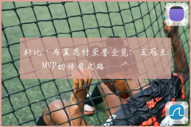 科比·布莱恩特荣誉全览：五冠王与MVP的传奇之路