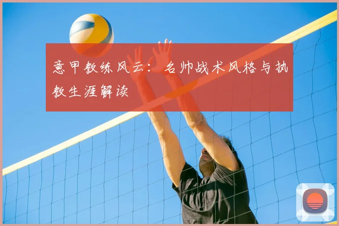 意甲教练风云：名帅战术风格与执教生涯解读