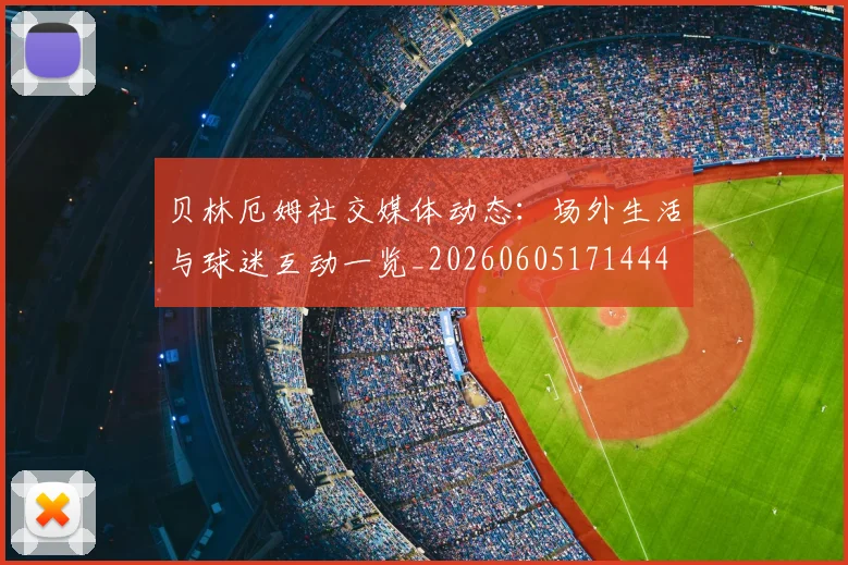 贝林厄姆社交媒体动态：场外生活与球迷互动一览_20260605171444