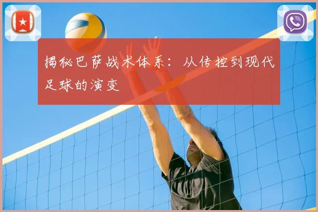 揭秘巴萨战术体系:从传控到现代足球的演变